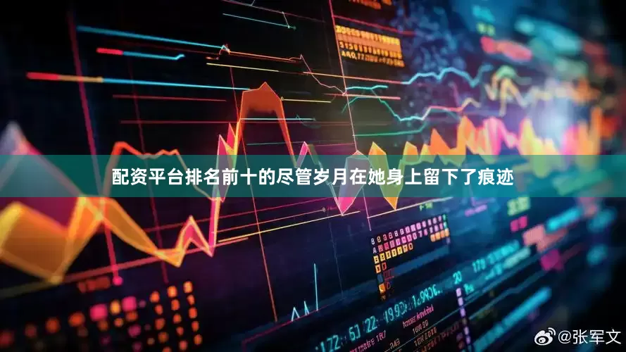 配资平台排名前十的尽管岁月在她身上留下了痕迹