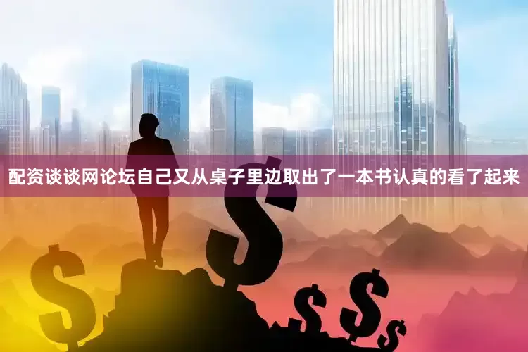 配资谈谈网论坛自己又从桌子里边取出了一本书认真的看了起来