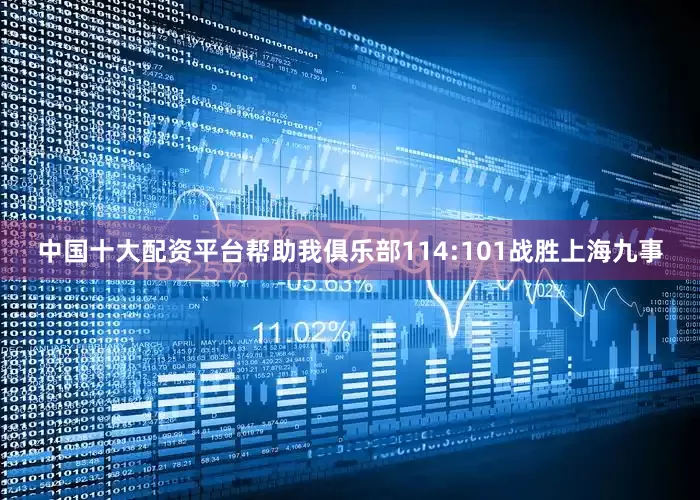 中国十大配资平台帮助我俱乐部114:101战胜上海九事