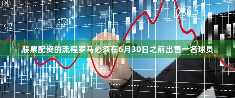股票配资的流程罗马必须在6月30日之前出售一名球员