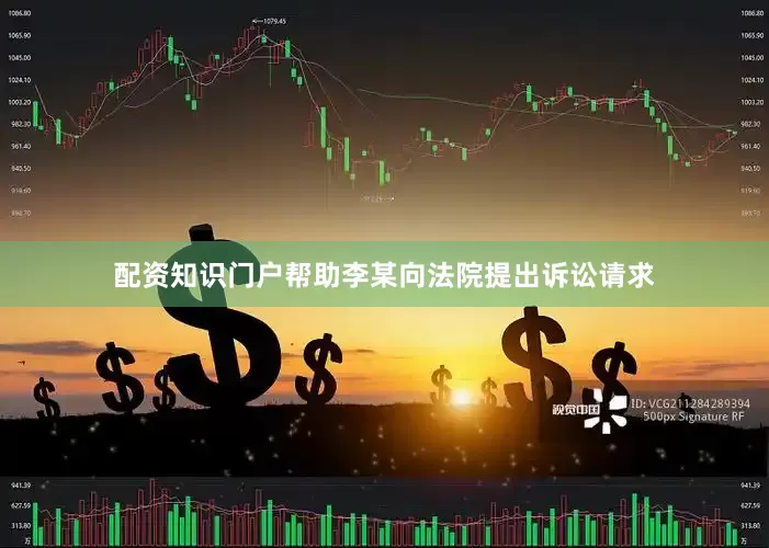配资知识门户帮助李某向法院提出诉讼请求