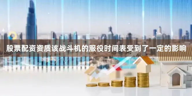 股票配资资质该战斗机的服役时间表受到了一定的影响