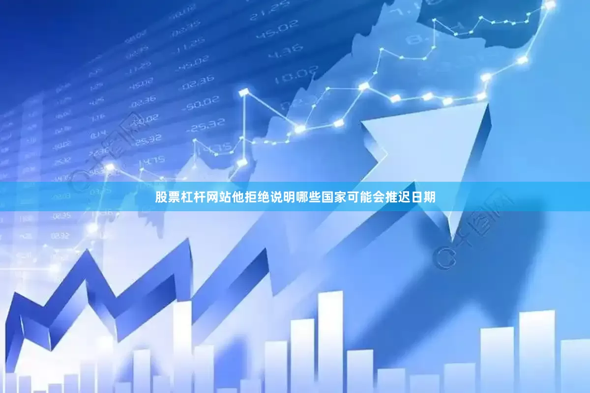 股票杠杆网站他拒绝说明哪些国家可能会推迟日期