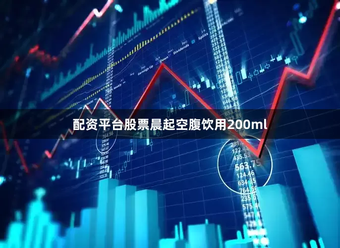 配资平台股票晨起空腹饮用200ml