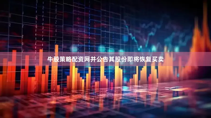 牛股策略配资网并公告其股份即将恢复买卖