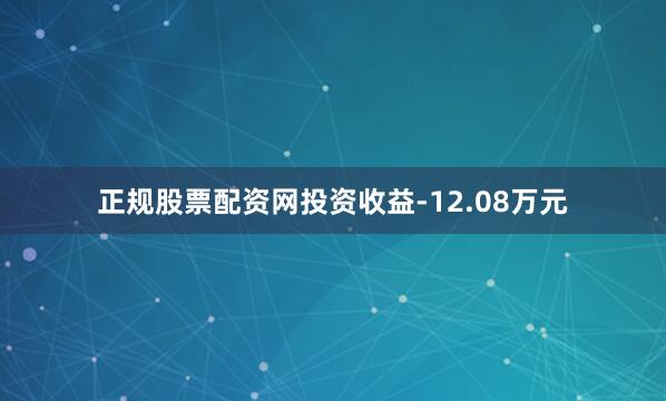 正规股票配资网投资收益-12.08万元
