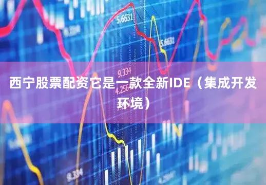 西宁股票配资它是一款全新IDE（集成开发环境）