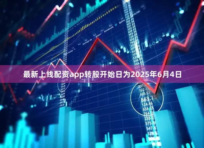 最新上线配资app转股开始日为2025年6月4日