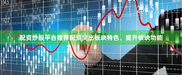 配资炒股平台推荐配资突出板块特色、提升板块功能