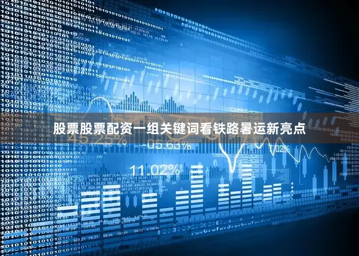 股票股票配资一组关键词看铁路暑运新亮点