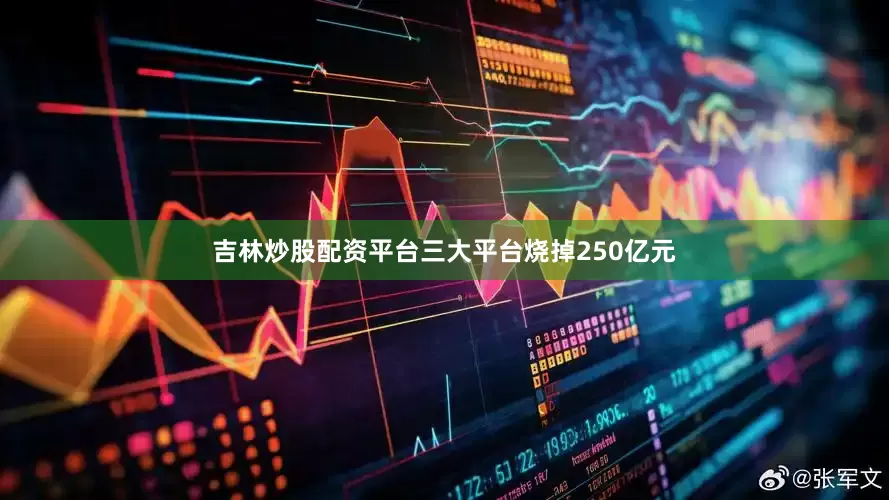 吉林炒股配资平台三大平台烧掉250亿元