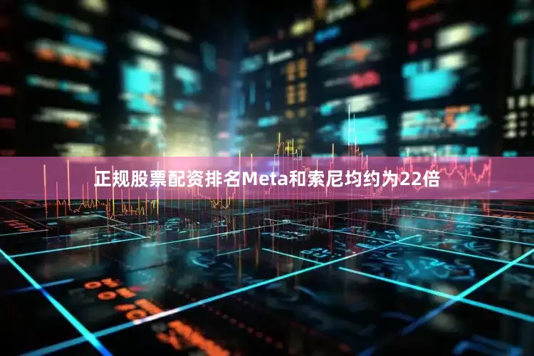 正规股票配资排名Meta和索尼均约为22倍