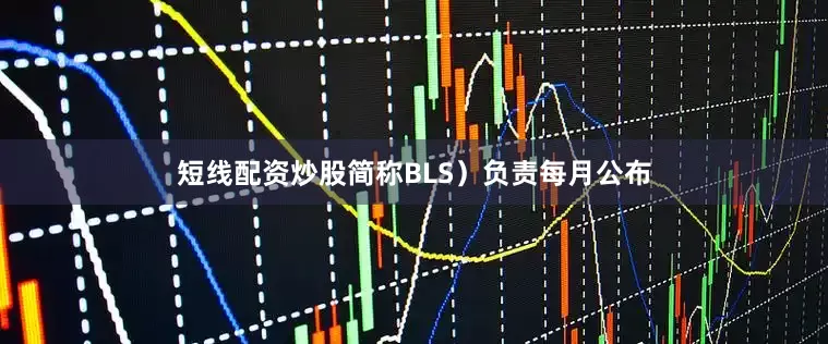 短线配资炒股简称BLS）负责每月公布