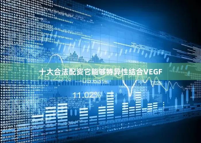 十大合法配资它能够特异性结合VEGF