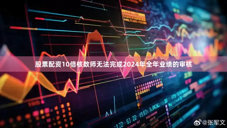股票配资10倍核数师无法完成2024年全年业绩的审核