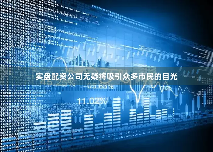 实盘配资公司无疑将吸引众多市民的目光