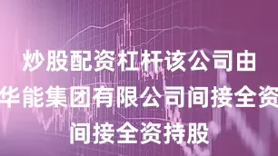 炒股配资杠杆该公司由中国华能集团有限公司间接全资持股
