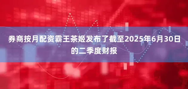 券商按月配资霸王茶姬发布了截至2025年6月30日的二季度财报