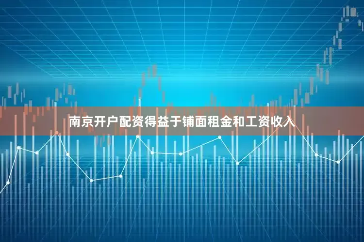南京开户配资得益于铺面租金和工资收入