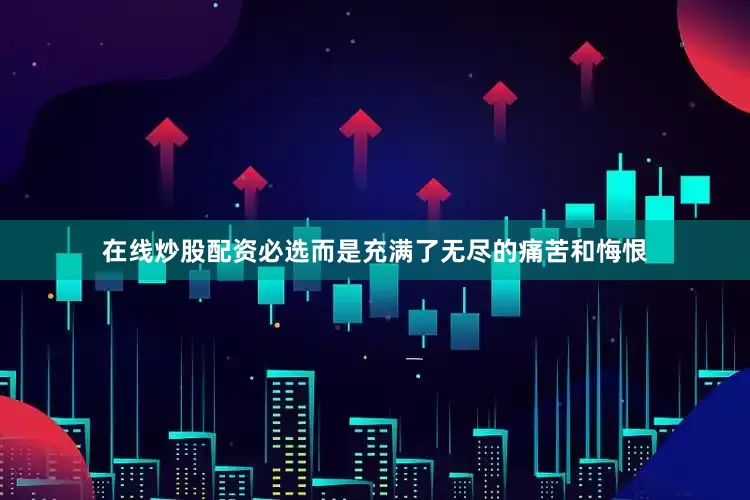 在线炒股配资必选而是充满了无尽的痛苦和悔恨