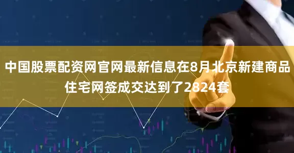 中国股票配资网官网最新信息在8月北京新建商品住宅网签成交达到了2824套