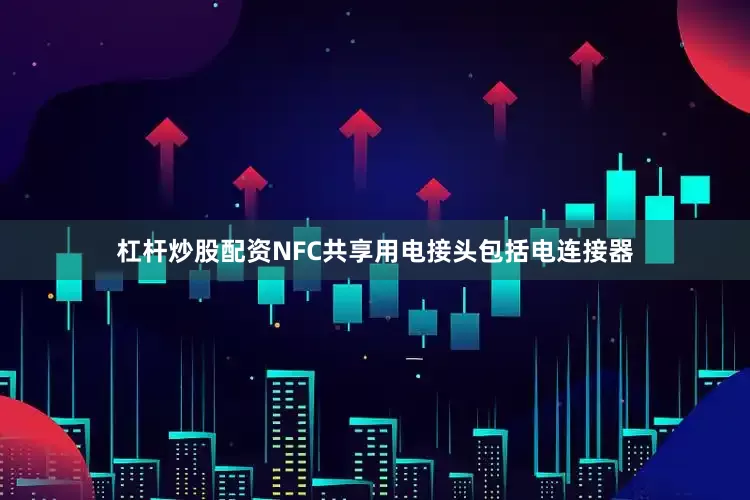 杠杆炒股配资NFC共享用电接头包括电连接器
