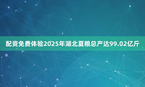 配资免费体验2025年湖北夏粮总产达99.02亿斤