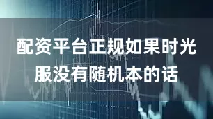 配资平台正规如果时光服没有随机本的话