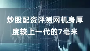 炒股配资评测网机身厚度较上一代的7毫米