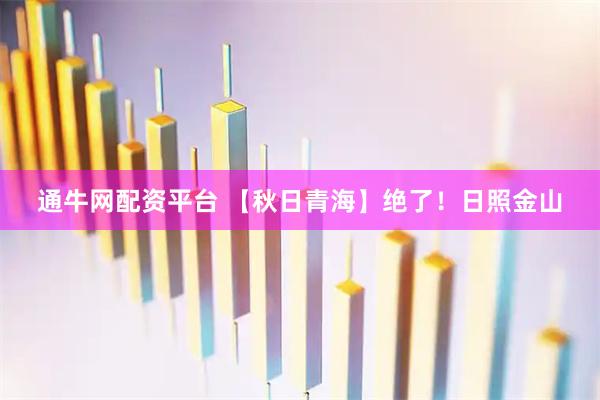 通牛网配资平台 【秋日青海】绝了！日照金山