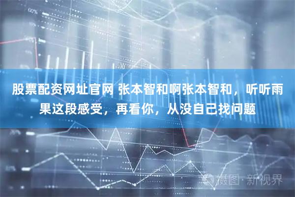股票配资网址官网 张本智和啊张本智和，听听雨果这段感受，再看你，从没自己找问题