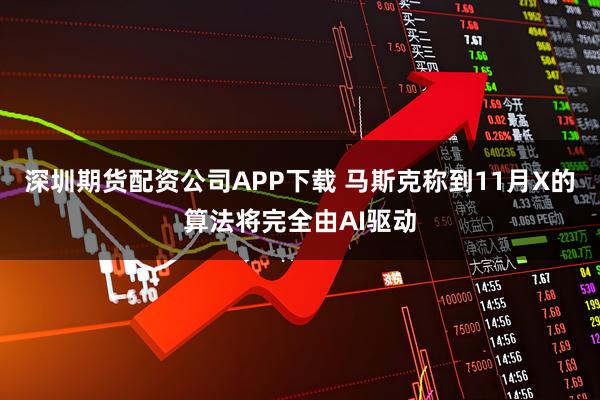 深圳期货配资公司APP下载 马斯克称到11月X的算法将完全由AI驱动
