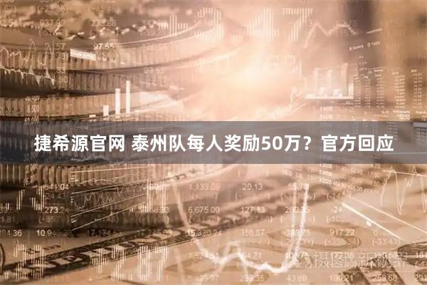 捷希源官网 泰州队每人奖励50万？官方回应