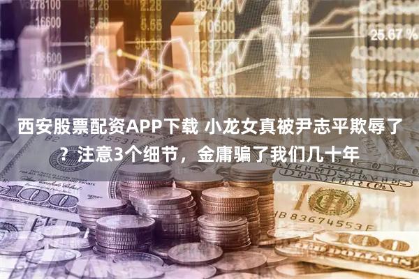 西安股票配资APP下载 小龙女真被尹志平欺辱了？注意3个细节，金庸骗了我们几十年