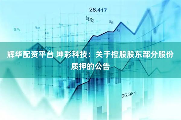 辉华配资平台 坤彩科技：关于控股股东部分股份质押的公告