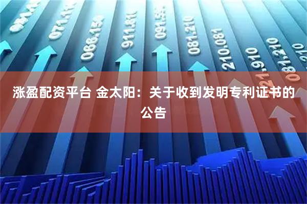 涨盈配资平台 金太阳：关于收到发明专利证书的公告