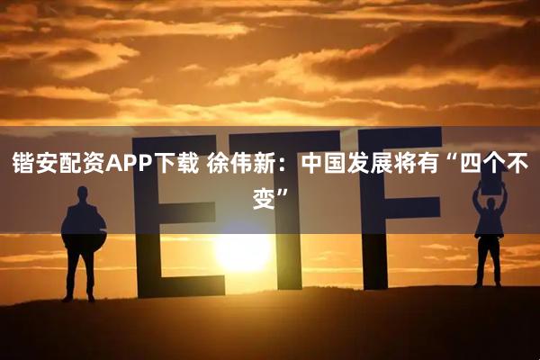 锴安配资APP下载 徐伟新：中国发展将有“四个不变”