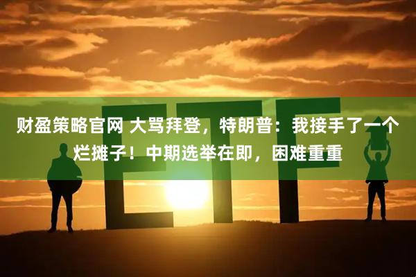 财盈策略官网 大骂拜登，特朗普：我接手了一个烂摊子！中期选举在即，困难重重