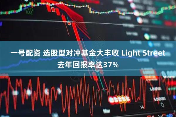 一号配资 选股型对冲基金大丰收 Light Street去年回报率达37%