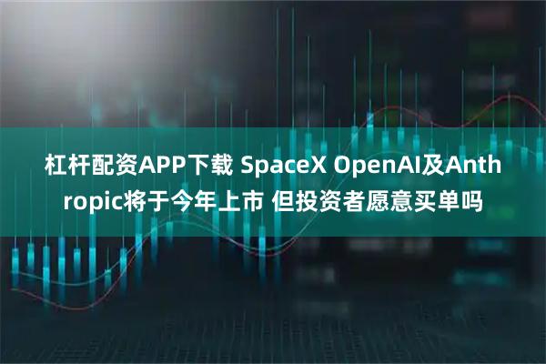 杠杆配资APP下载 SpaceX OpenAI及Anthropic将于今年上市 但投资者愿意买单吗