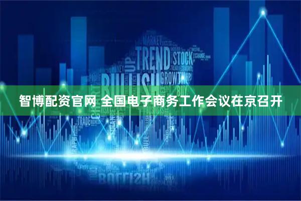 智博配资官网 全国电子商务工作会议在京召开