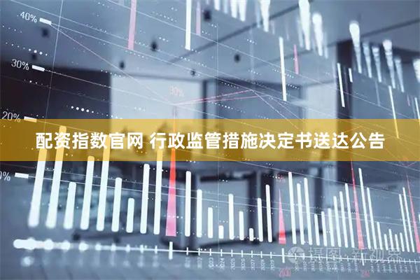 配资指数官网 行政监管措施决定书送达公告