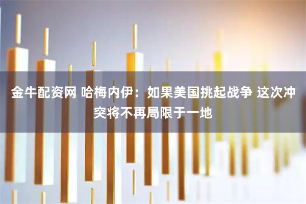 金牛配资网 哈梅内伊：如果美国挑起战争 这次冲突将不再局限于一地